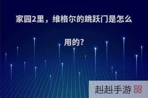 家园2里，维格尔的跳跃门是怎么用的?