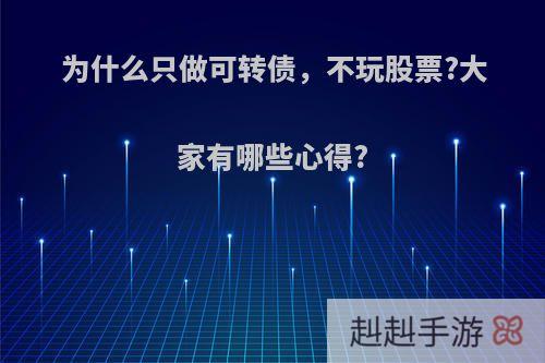 为什么只做可转债，不玩股票?大家有哪些心得?