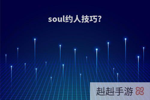 soul约人技巧?
