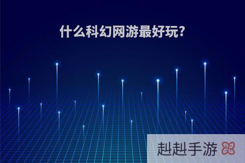 什么科幻网游最好玩?