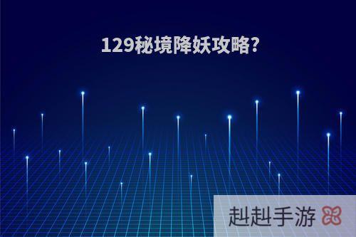 129秘境降妖攻略?