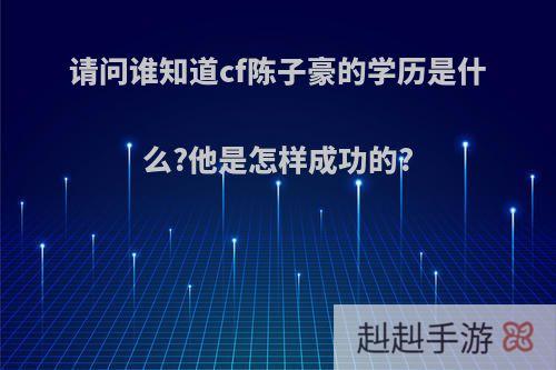 请问谁知道cf陈子豪的学历是什么?他是怎样成功的?