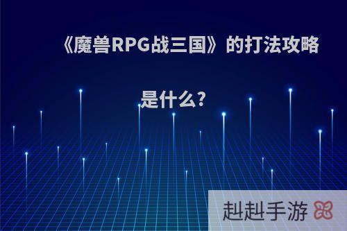 《魔兽RPG战三国》的打法攻略是什么?