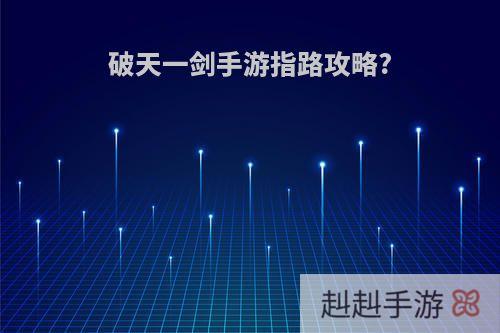 破天一剑手游指路攻略?