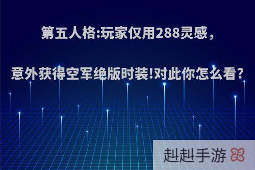 第五人格:玩家仅用288灵感，意外获得空军绝版时装!对此你怎么看?
