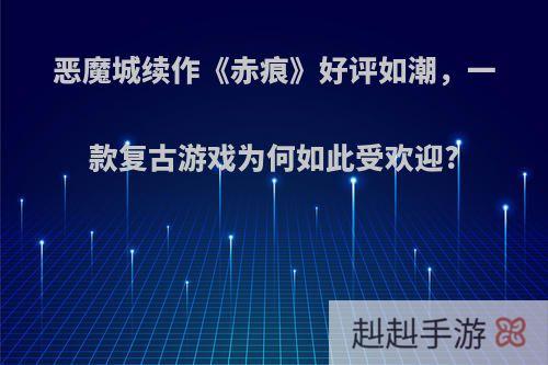 恶魔城续作《赤痕》好评如潮，一款复古游戏为何如此受欢迎?