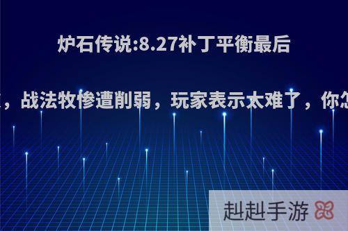 炉石传说:8.27补丁平衡最后的狂欢，战法牧惨遭削弱，玩家表示太难了，你怎么看?