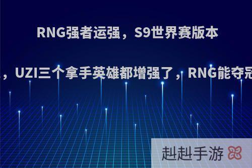 RNG强者运强，S9世界赛版本敲定，UZI三个拿手英雄都增强了，RNG能夺冠吗?