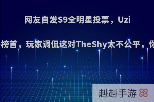 网友自发S9全明星投票，Uzi依旧稳居榜首，玩家调侃这对TheShy太不公平，你怎么看?