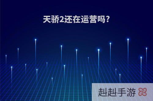 天骄2还在运营吗?