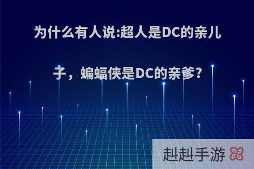 为什么有人说:超人是DC的亲儿子，蝙蝠侠是DC的亲爹?