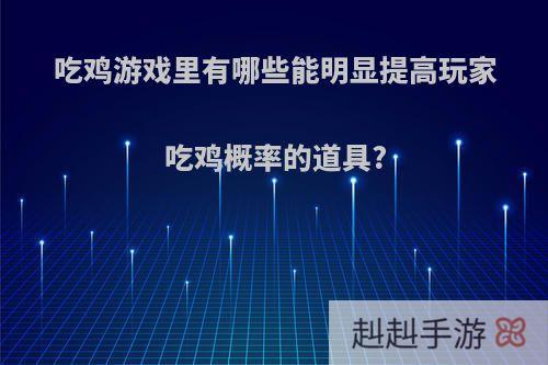 吃鸡游戏里有哪些能明显提高玩家吃鸡概率的道具?