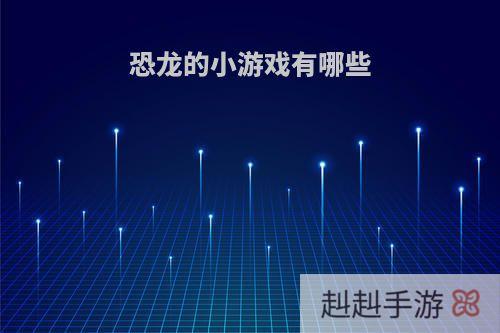 恐龙的小游戏有哪些