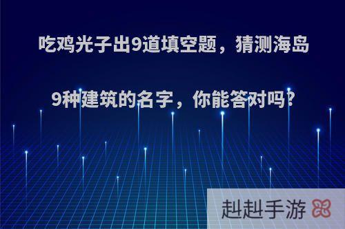 吃鸡光子出9道填空题，猜测海岛9种建筑的名字，你能答对吗?