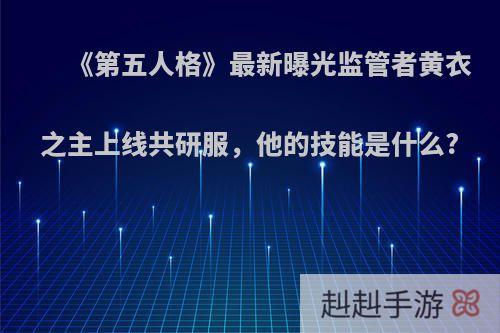 《第五人格》最新曝光监管者黄衣之主上线共研服，他的技能是什么?