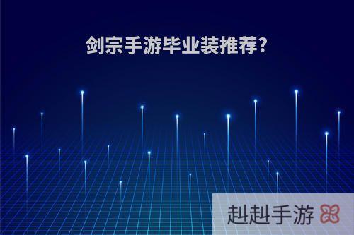 剑宗手游毕业装推荐?