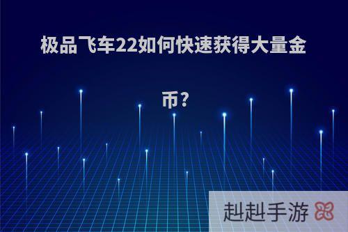 极品飞车22如何快速获得大量金币?