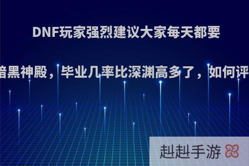 DNF玩家强烈建议大家每天都要打暗黑神殿，毕业几率比深渊高多了，如何评价?