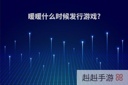 暖暖什么时候发行游戏?