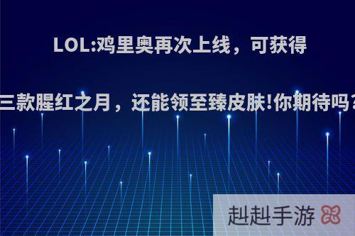 LOL:鸡里奥再次上线，可获得三款腥红之月，还能领至臻皮肤!你期待吗?