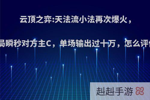 云顶之弈:天法流小法再次爆火，开局瞬秒对方主C，单场输出过十万，怎么评价?