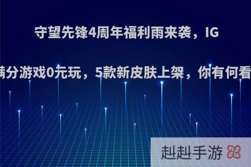 守望先锋4周年福利雨来袭，IGN满分游戏0元玩，5款新皮肤上架，你有何看法?