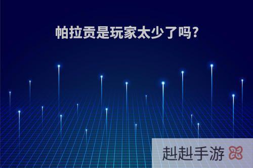 帕拉贡是玩家太少了吗?