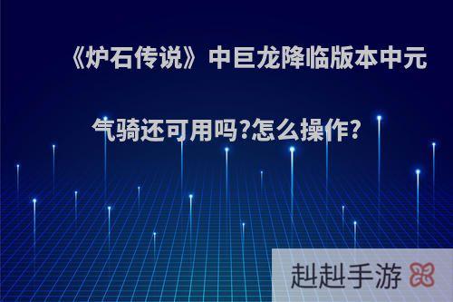 《炉石传说》中巨龙降临版本中元气骑还可用吗?怎么操作?