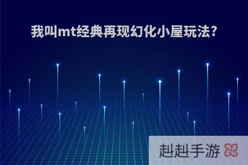 我叫mt经典再现幻化小屋玩法?