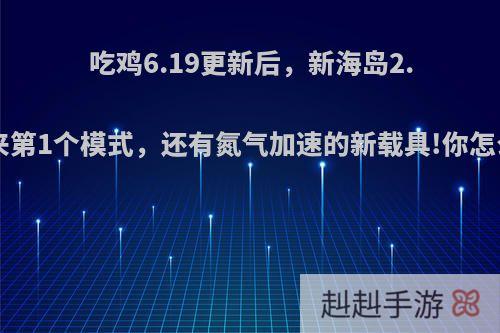 吃鸡6.19更新后，新海岛2.0迎来第1个模式，还有氮气加速的新载具!你怎么看?