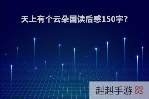 天上有个云朵国读后感150字?