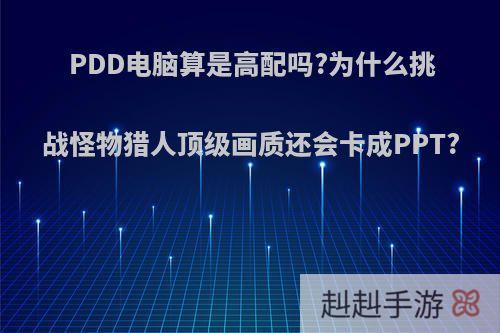 PDD电脑算是高配吗?为什么挑战怪物猎人顶级画质还会卡成PPT?