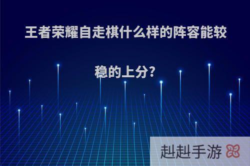 王者荣耀自走棋什么样的阵容能较稳的上分?