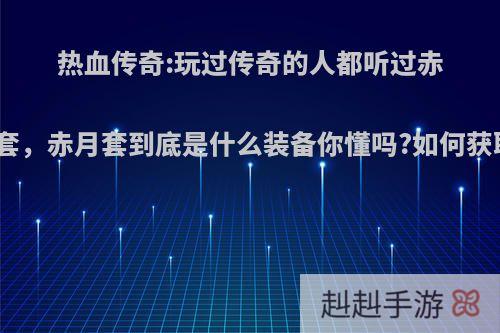 热血传奇:玩过传奇的人都听过赤月套，赤月套到底是什么装备你懂吗?如何获取?