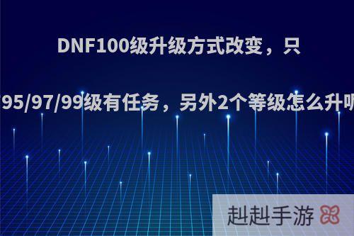 DNF100级升级方式改变，只有95/97/99级有任务，另外2个等级怎么升呢?