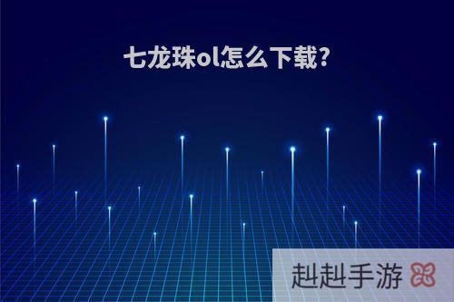 七龙珠ol怎么下载?