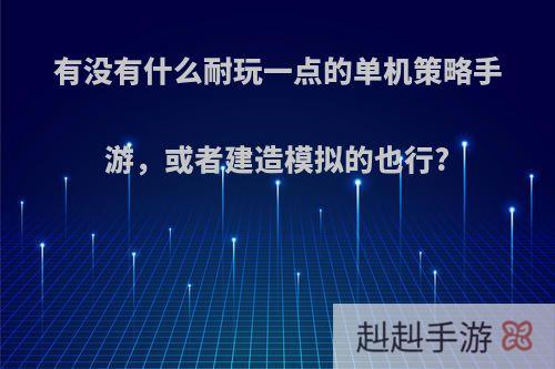 有没有什么耐玩一点的单机策略手游，或者建造模拟的也行?