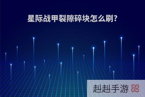 星际战甲裂隙碎块怎么刷?