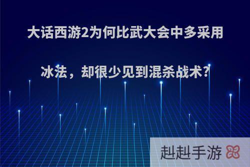 大话西游2为何比武大会中多采用冰法，却很少见到混杀战术?