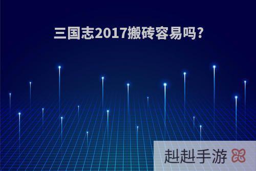 三国志2017搬砖容易吗?