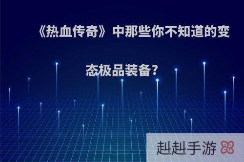 《热血传奇》中那些你不知道的变态极品装备?