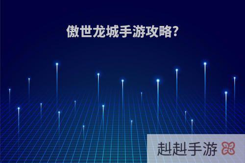傲世龙城手游攻略?