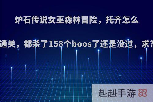 炉石传说女巫森林冒险，托齐怎么通关，都杀了158个boos了还是没过，求?