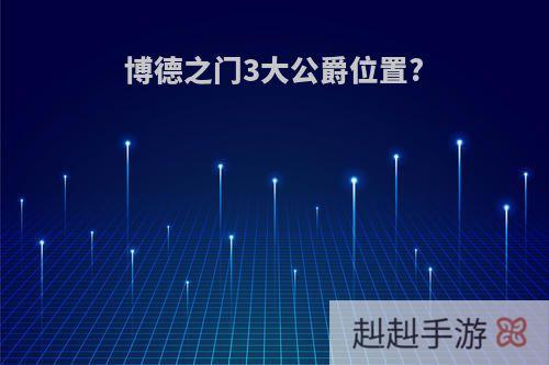博德之门3大公爵位置?
