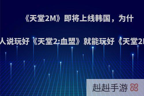 《天堂2M》即将上线韩国，为什么有人说玩好《天堂2:血盟》就能玩好《天堂2M》?