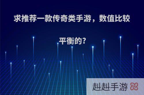 求推荐一款传奇类手游，数值比较平衡的?
