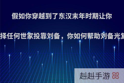 假如你穿越到了东汉末年时期让你选择任何世家投靠刘备，你如何帮助刘备光复?