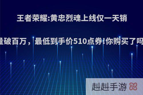 王者荣耀:黄忠烈魂上线仅一天销量破百万，最低到手价510点券!你购买了吗?