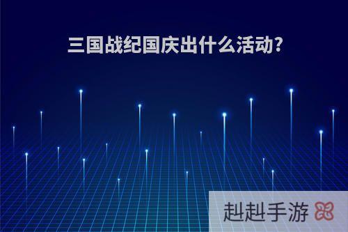 三国战纪国庆出什么活动?