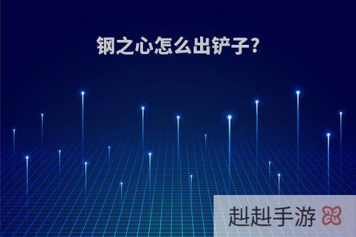 钢之心怎么出铲子?